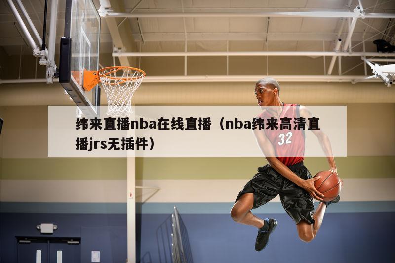 纬来直播nba在线直播（nba纬来高清直播jrs无插件）