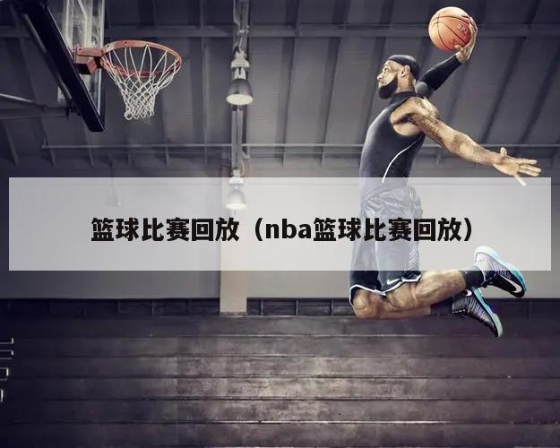 篮球比赛回放（nba篮球比赛回放）