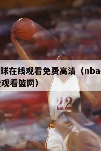 nba篮球在线观看免费高清（nba在线观看免费观看篮网）