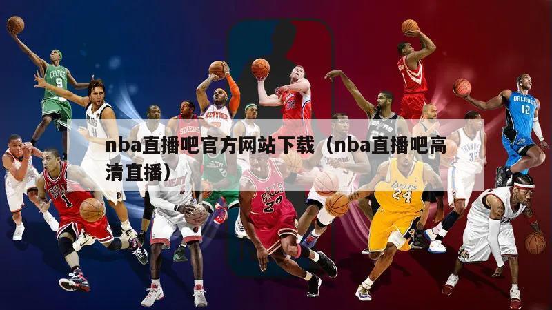 nba直播吧官方网站下载（nba直播吧高清直播）