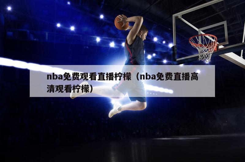 nba免费观看直播柠檬（nba免费直播高清观看柠檬）