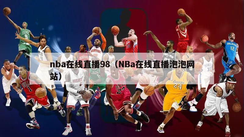 nba在线直播98（NBa在线直播泡泡网站）