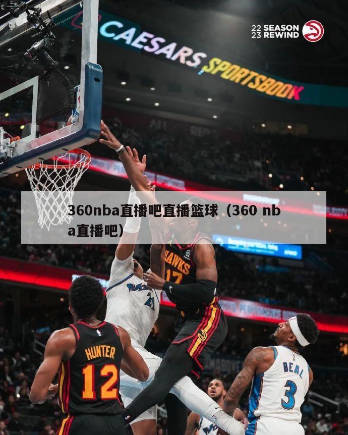 360nba直播吧直播篮球（360 nba直播吧）