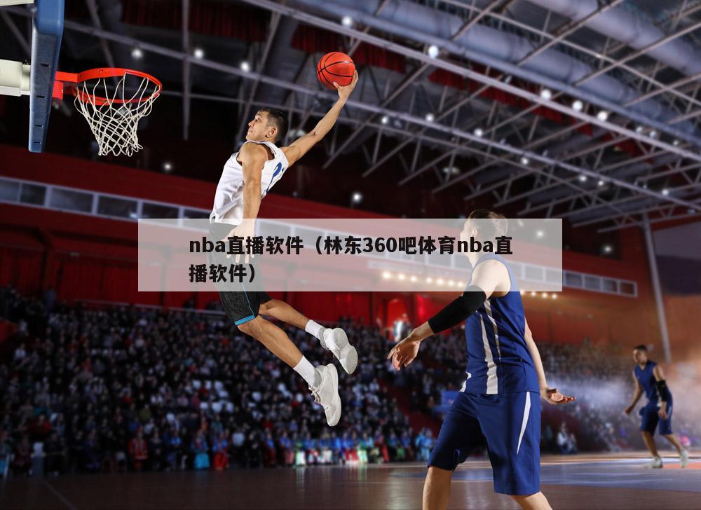 nba直播软件（林东360吧体育nba直播软件）