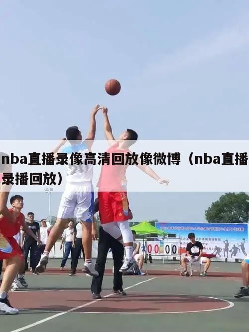 nba直播录像高清回放像微博（nba直播录播回放）