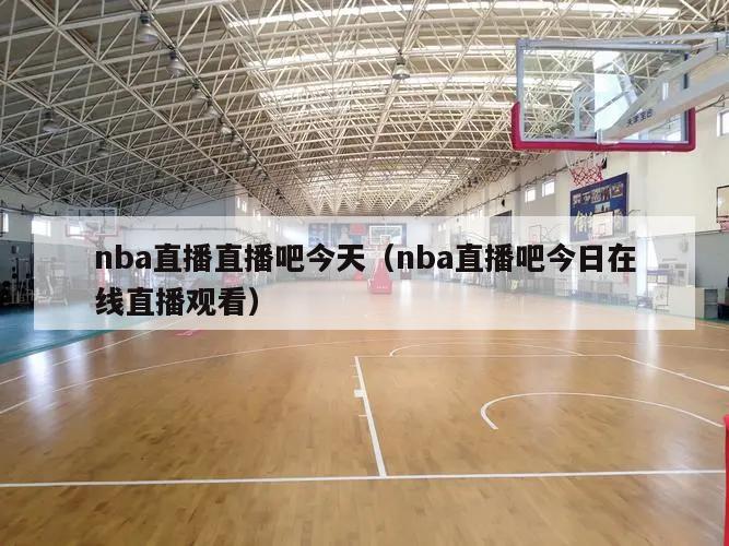 nba直播直播吧今天（nba直播吧今日在线直播观看）