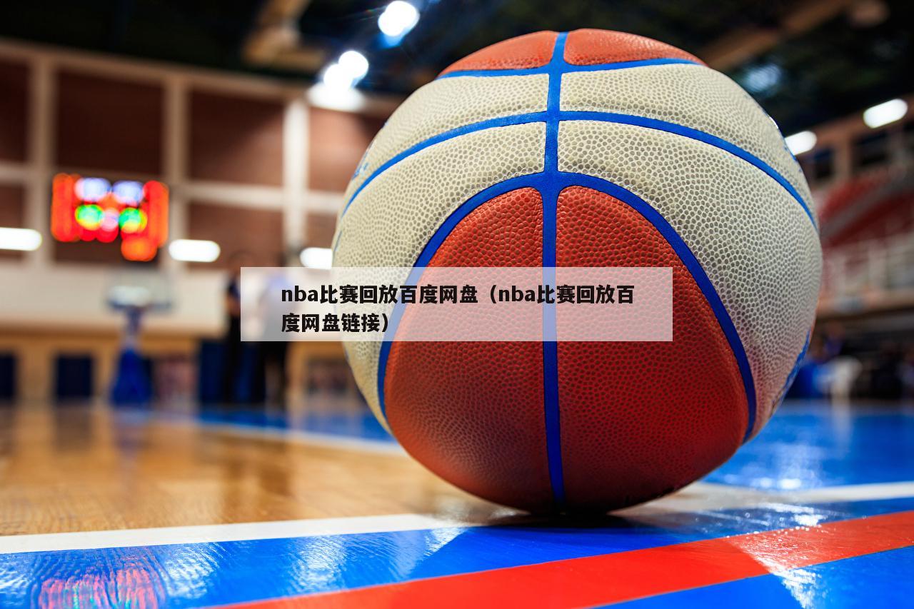 nba比赛回放百度网盘（nba比赛回放百度网盘链接）