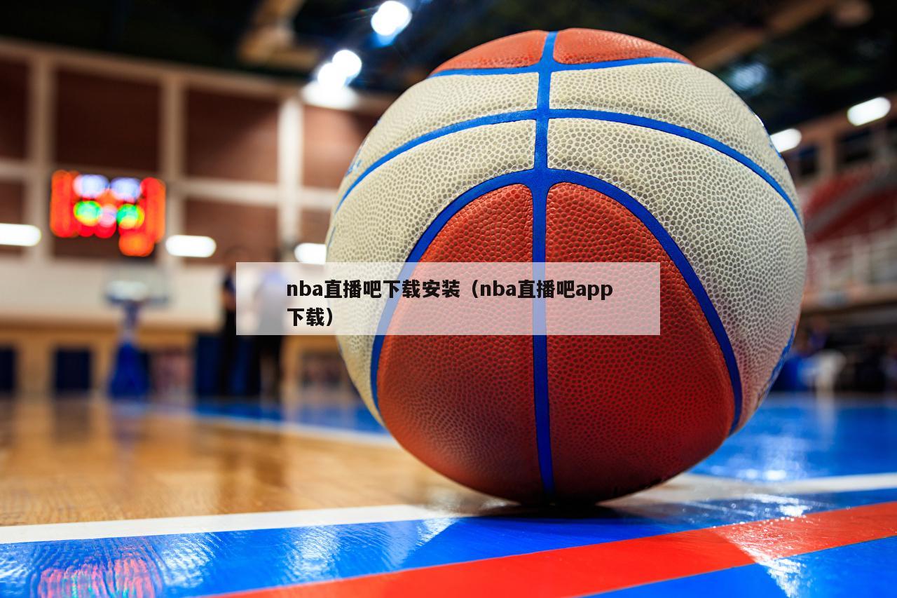 nba直播吧下载安装（nba直播吧app下载）