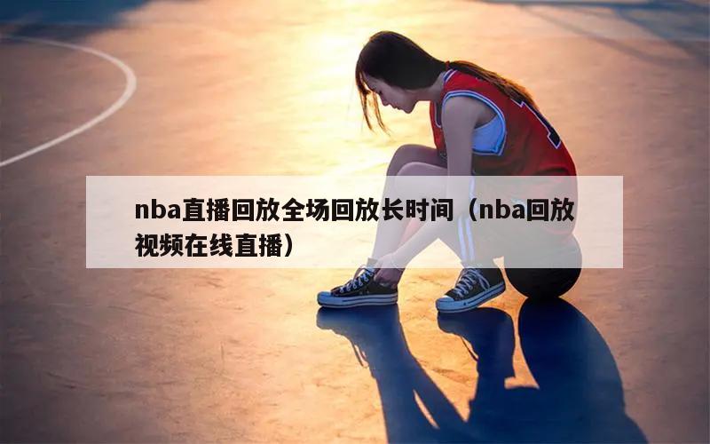 nba直播回放全场回放长时间（nba回放视频在线直播）