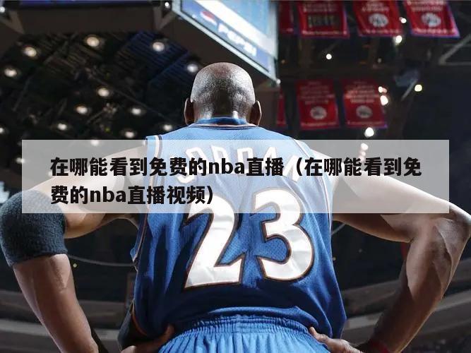 在哪能看到免费的nba直播（在哪能看到免费的nba直播视频）