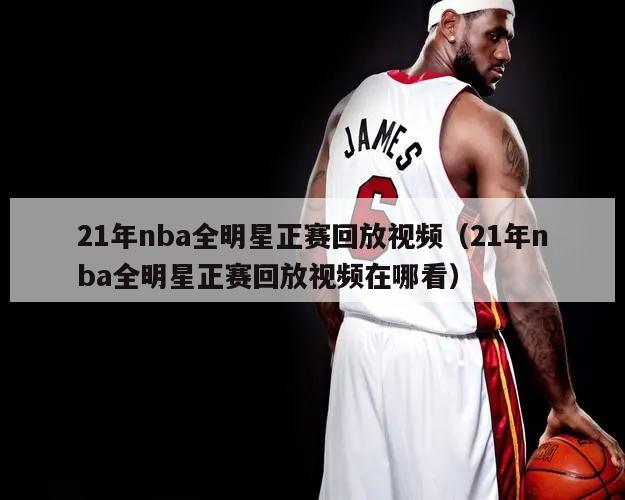 21年nba全明星正赛回放视频（21年nba全明星正赛回放视频在哪看）