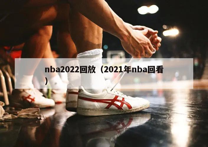 nba2022回放（2021年nba回看）