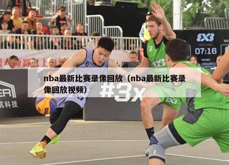 nba最新比赛录像回放（nba最新比赛录像回放视频）