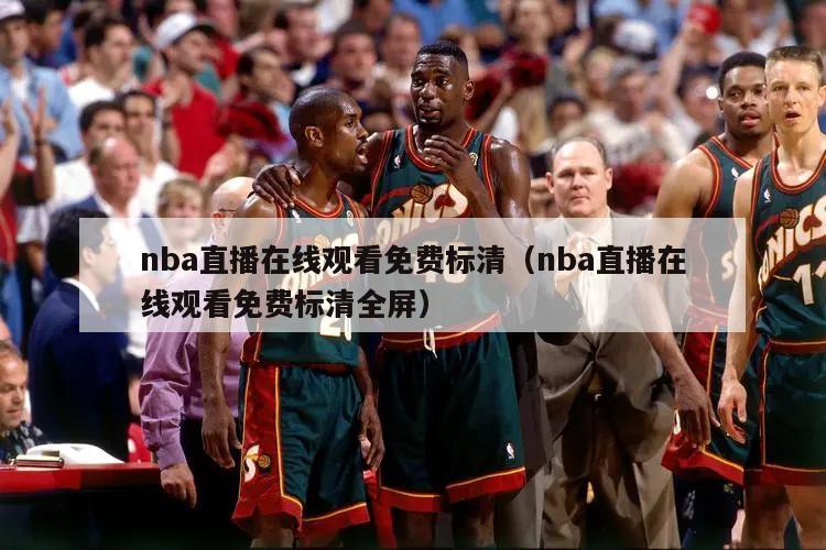 nba直播在线观看免费标清（nba直播在线观看免费标清全屏）