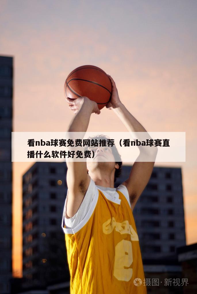 看nba球赛免费网站推荐（看nba球赛直播什么软件好免费）