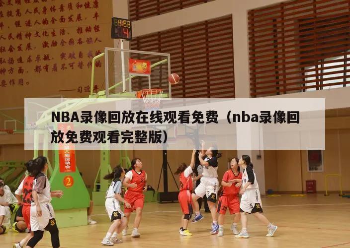 NBA录像回放在线观看免费（nba录像回放免费观看完整版）