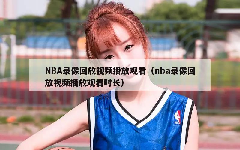 NBA录像回放视频播放观看（nba录像回放视频播放观看时长）