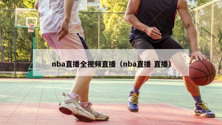 nba直播全视频直播（nba直播 直播）