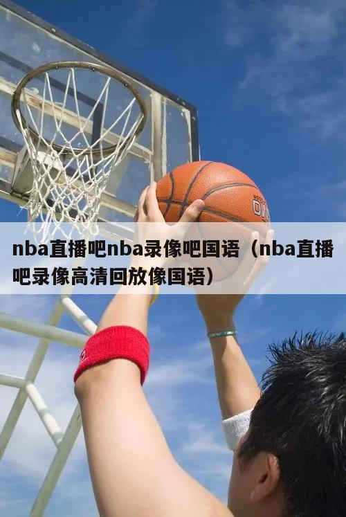 nba直播吧nba录像吧国语（nba直播吧录像高清回放像国语）