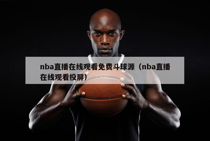 nba直播在线观看免费斗球源（nba直播在线观看投屏）