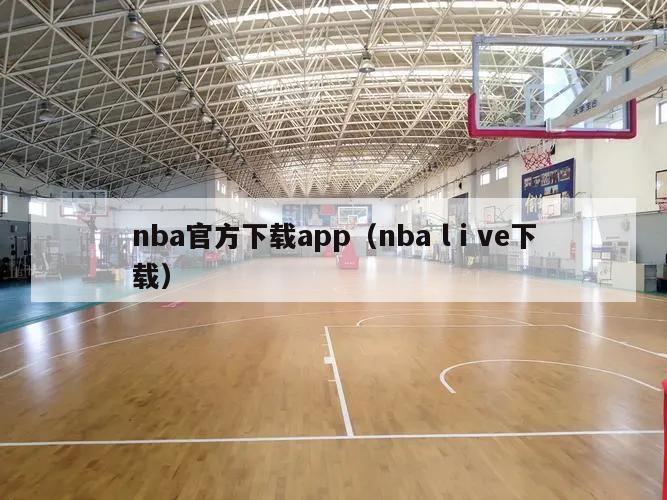 nba官方下载app（nba lⅰve下载）