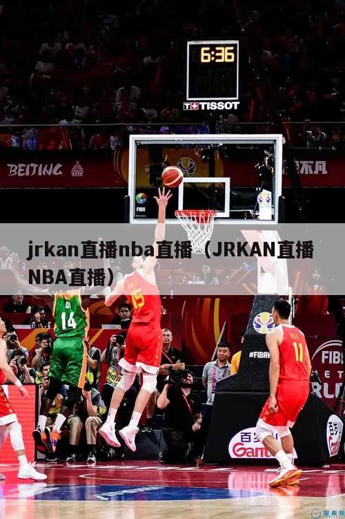 jrkan直播nba直播（JRKAN直播NBA直播）